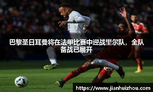 巴黎圣日耳曼将在法甲比赛中迎战里尔队，全队备战已展开