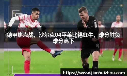 德甲焦点战，沙尔克04平莱比锡红牛，难分胜负难分高下