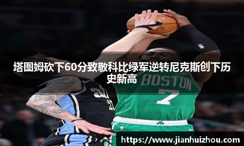 塔图姆砍下60分致敬科比绿军逆转尼克斯创下历史新高
