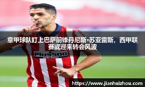 意甲球队盯上巴萨前锋丹尼斯·苏亚雷斯，西甲联赛或迎来转会风波